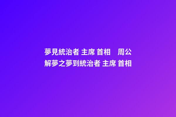夢見統治者 主席 首相　周公解夢之夢到統治者 主席 首相